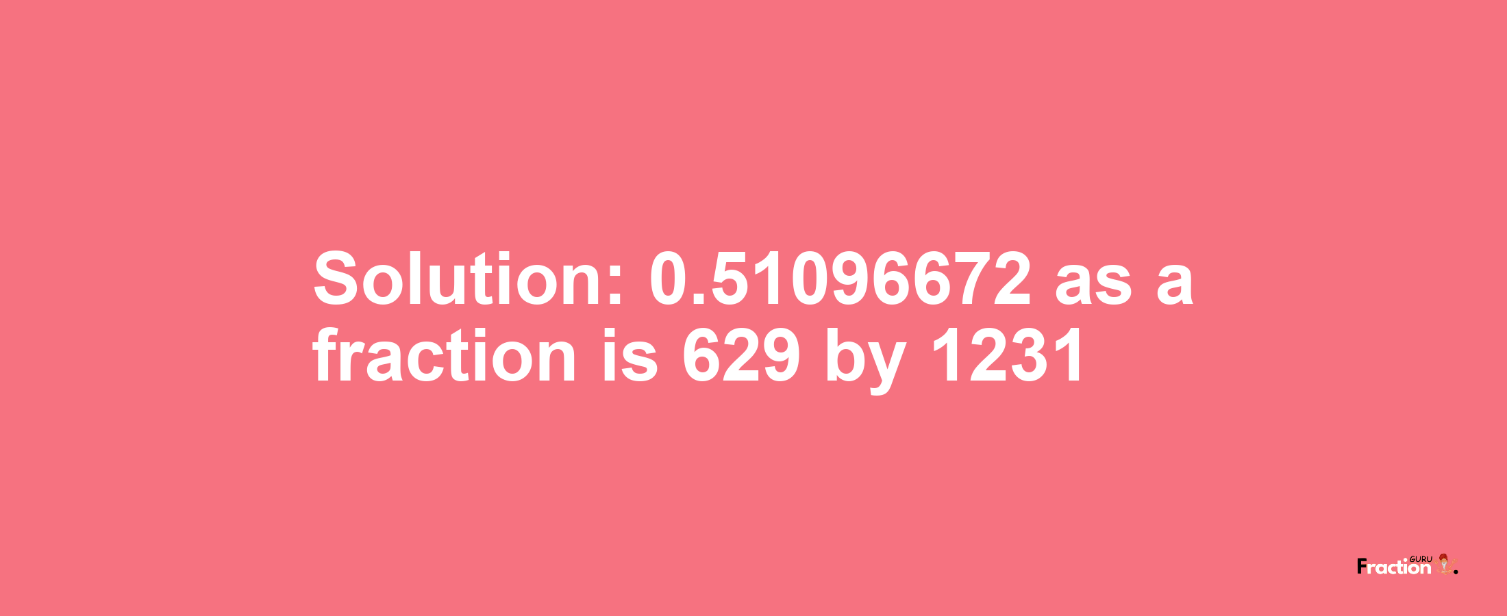 Solution:0.51096672 as a fraction is 629/1231